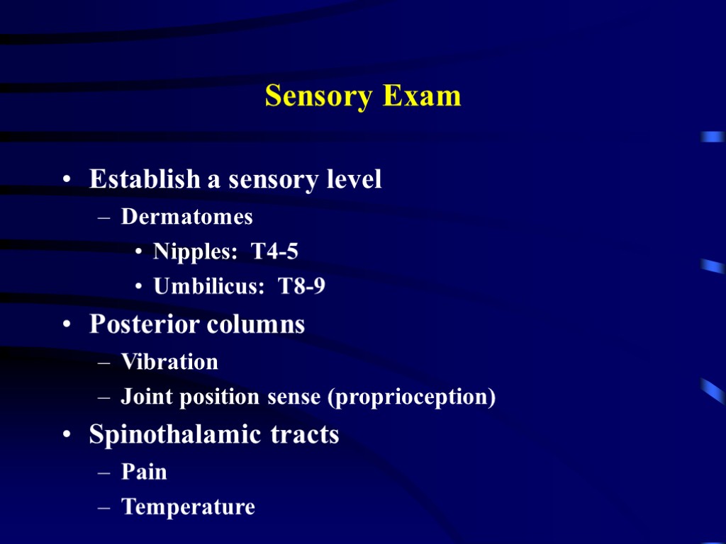 Sensory Exam Establish a sensory level Dermatomes Nipples: T4-5 Umbilicus: T8-9 Posterior columns Vibration